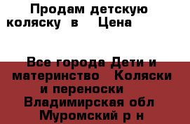 Продам детскую  коляску 3в1 › Цена ­ 14 000 - Все города Дети и материнство » Коляски и переноски   . Владимирская обл.,Муромский р-н